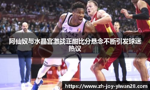 阿仙奴与水晶宫激战正酣比分悬念不断引发球迷热议
