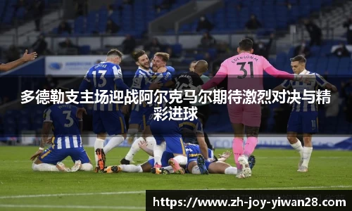 多德勒支主场迎战阿尔克马尔期待激烈对决与精彩进球