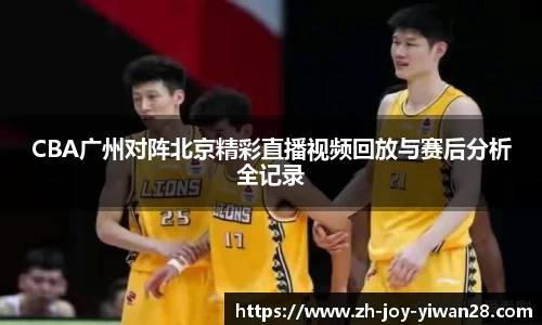 CBA广州对阵北京精彩直播视频回放与赛后分析全记录