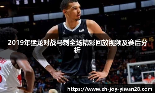 2019年猛龙对战马刺全场精彩回放视频及赛后分析