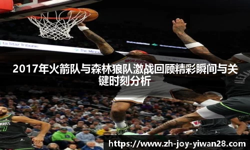 2017年火箭队与森林狼队激战回顾精彩瞬间与关键时刻分析
