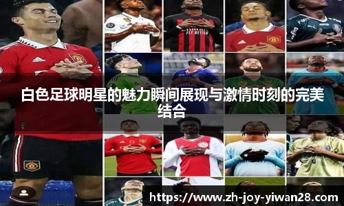 白色足球明星的魅力瞬间展现与激情时刻的完美结合