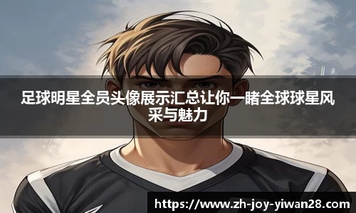 足球明星全员头像展示汇总让你一睹全球球星风采与魅力